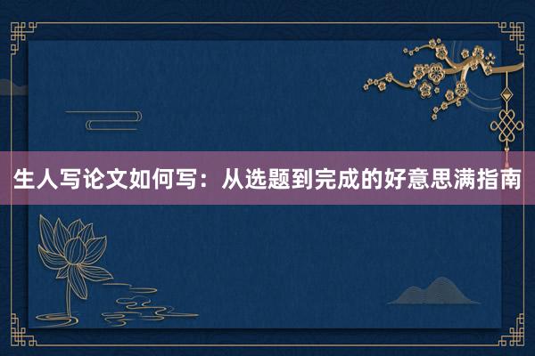 生人写论文如何写：从选题到完成的好意思满指南