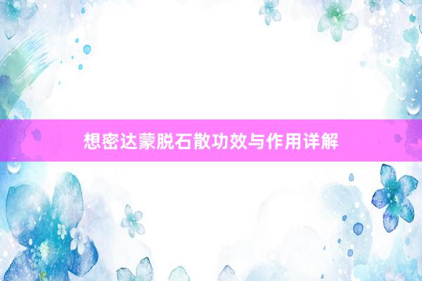 想密达蒙脱石散功效与作用详解