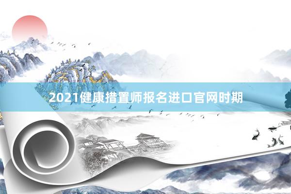 2021健康措置师报名进口官网时期