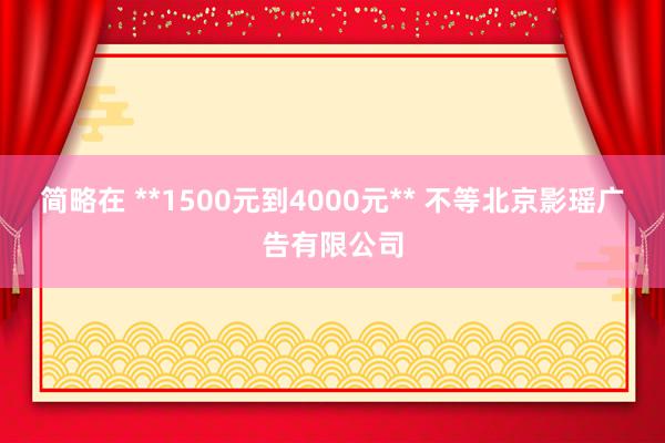 简略在 **1500元到4000元** 不等北京影瑶广告有限公司